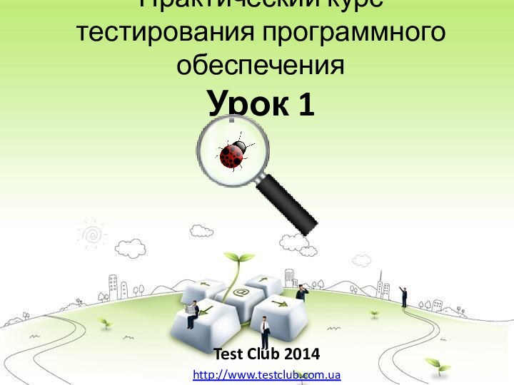 Практический курс тестирования программного обеспечения Урок 1Test Club 2014http://www.testclub.com.ua