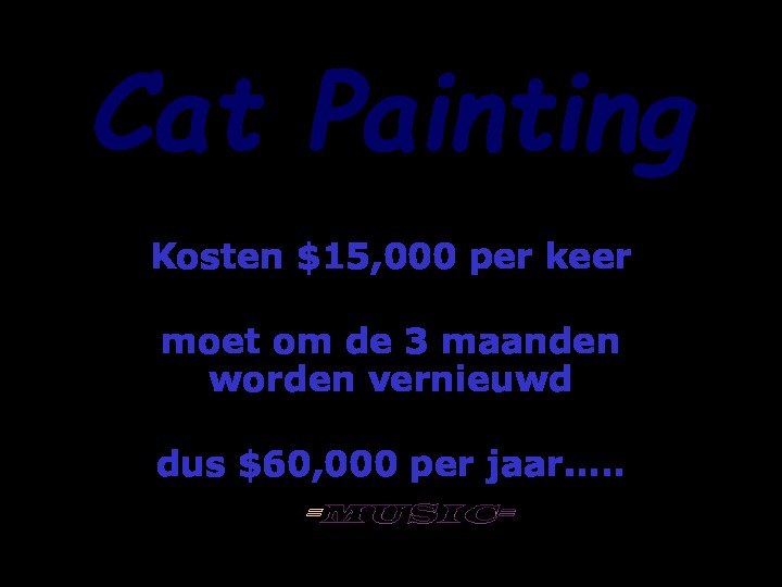 Cat PaintingKosten $15,000 per keermoet om de 3 maandenworden vernieuwddus $60,000 per jaar…..