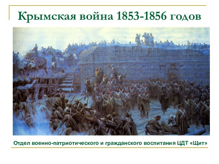 Крымская война 1853-1856 годовОтдел военно-патриотического и гражданского воспитания ЦДТ «Щит»