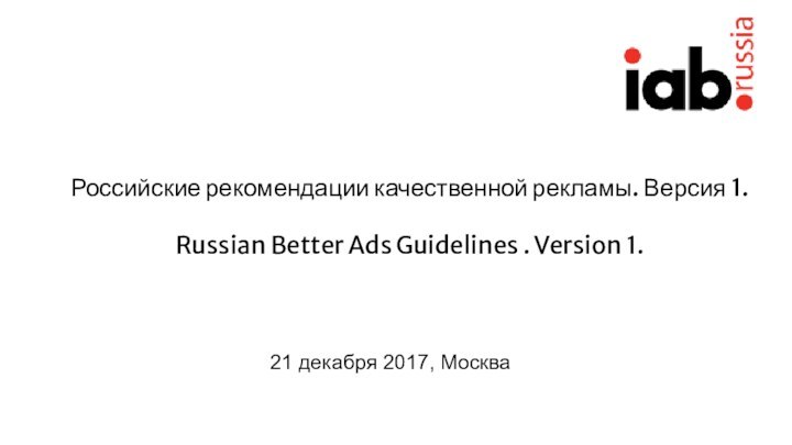 Российские рекомендации качественной рекламы. Версия 1.Russian Better Ads Guidelines . Version 1.21 декабря 2017, Москва