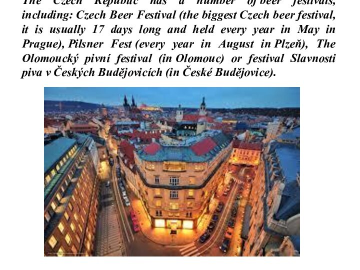 The Czech Republic has a number of beer festivals, including: Czech Beer Festival (the