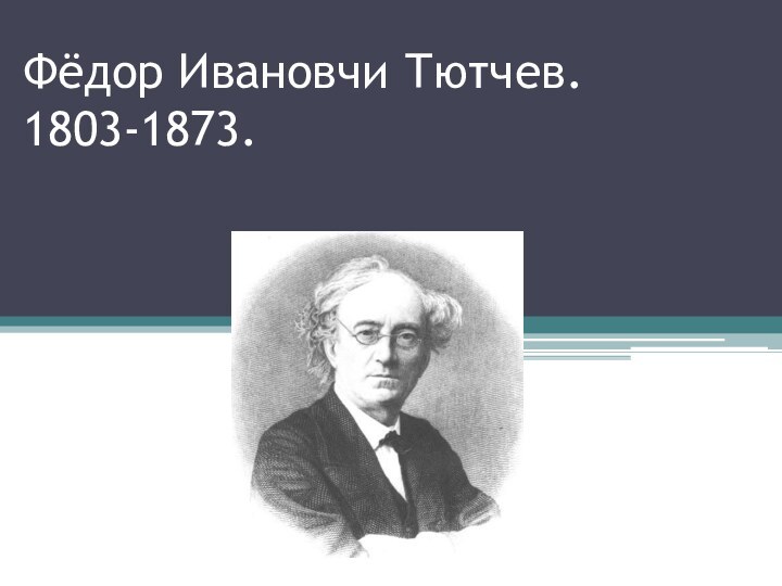 Фёдор Ивановчи Тютчев. 1803-1873.