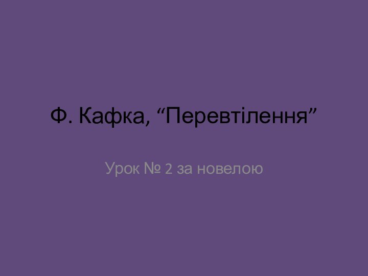 Ф. Кафка, “Перевтілення”Урок № 2 за новелою