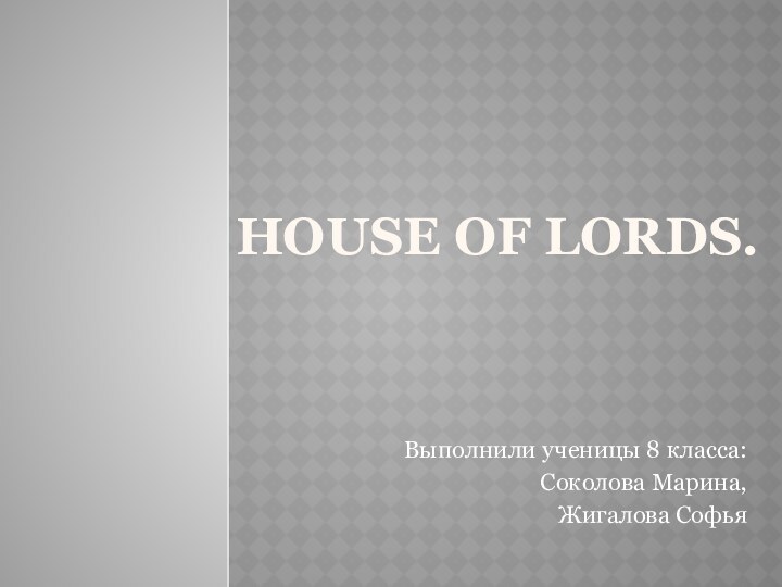 HOUSE OF LORDS.Выполнили ученицы 8 класса:Соколова Марина,Жигалова Софья