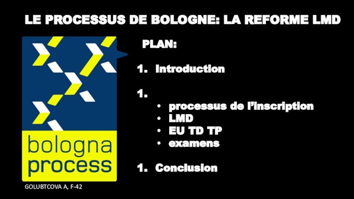 LE PROCESSUS DE BOLOGNE: LA REFORME LMDGOLUBTCOVA A, F-42PLAN:Introduction processus de l’inscriptionLMDEU TD TPexamensConclusion