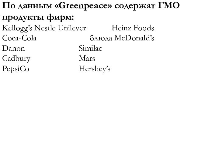 По данным «Greenpeace» содержат ГМО продукты фирм:Kellogg’s Nestle Unilever 			Heinz FoodsCoca-Cola					блюда McDonald’sDanon					Similac Cadbury					MarsPepsiCo					Hershey’s