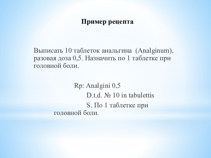 Пример рецептаВыписать 10 таблеток анальгина (Аnalginum), разовая доза 0,5. Назначить по 1