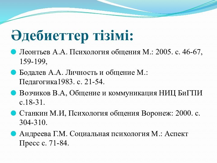 Әдебиеттер тізімі:Леонтьев А.А. Психология общения М.: 2005. с. 46-67, 159-199,Бодалев А.А. Личность