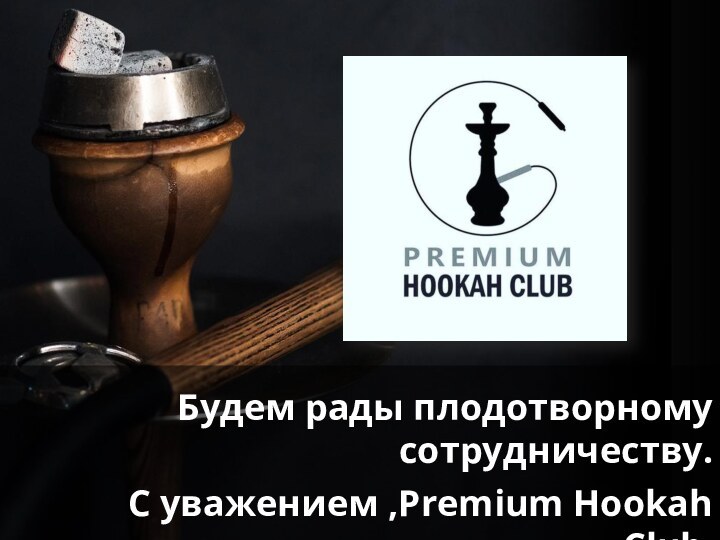 Будем рады плодотворному сотрудничеству. С уважением ,Premium Hookah Club.