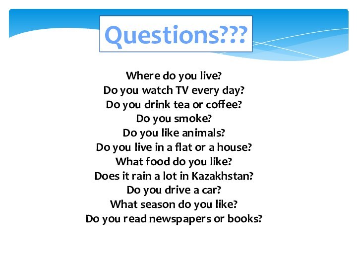 Questions???Where do you live?Do you watch TV every day?Do you drink tea