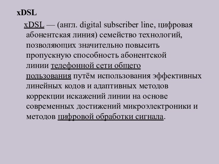 xDSL	xDSL — (англ. digital subscriber line, цифровая абонентская линия) семейство технологий, позволяющих значительно