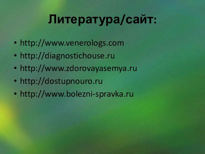 Литература/сайт:http://www.venerologs.comhttp://diagnostichouse.ruhttp://www.zdorovayasemya.ruhttp://dostupnouro.ruhttp://www.bolezni-spravka.ru