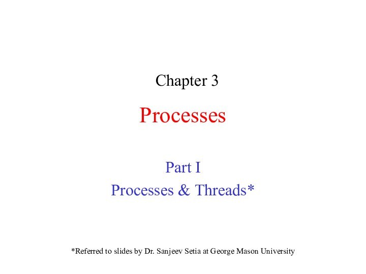 ProcessesPart IProcesses & Threads**Referred to slides by Dr. Sanjeev Setia at George Mason University Chapter 3