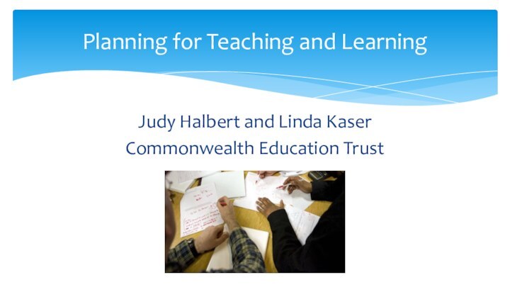Judy Halbert and Linda KaserCommonwealth Education TrustPlanning for Teaching and Learning