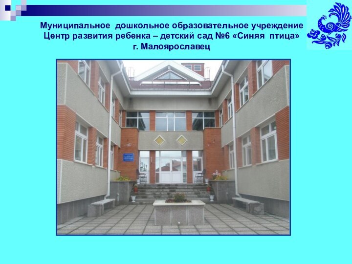 Муниципальное дошкольное образовательное учреждение Центр развития ребенка – детский сад №6 «Синяя птица»г. Малоярославец