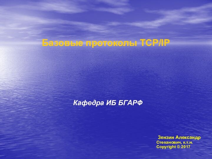 Базовые протоколы TCP/IPКафедра ИБ БГАРФ Зензин АлександрСтепанович, к.т.н.Copyright © 2017