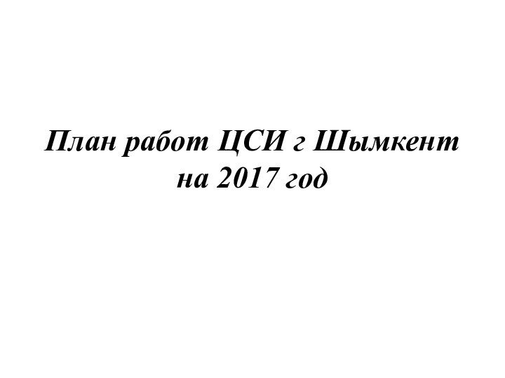 План работ ЦСИ г Шымкент  на 2017 год