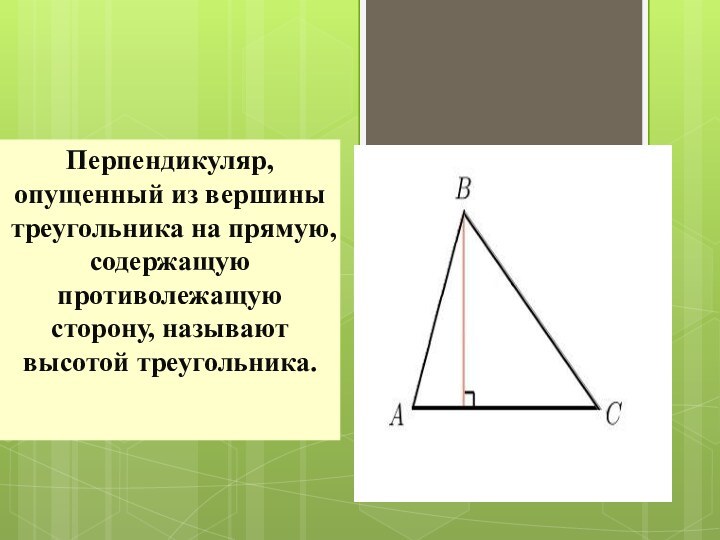 Перпендикуляр, опущенный из вершины треугольника на прямую, содержащую противолежащую сторону, называют высотой треугольника.