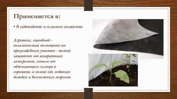 Применяется в:• В садоводстве и сельском хозяйствеАгротекс, спанбонд -незаменимый помощник наприусадебном участке