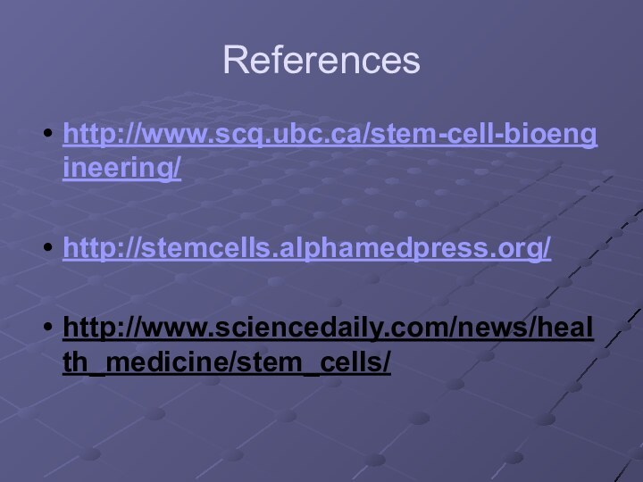 Referenceshttp://www.scq.ubc.ca/stem-cell-bioengineering/http://stemcells.alphamedpress.org/ http://www.sciencedaily.com/news/health_medicine/stem_cells/