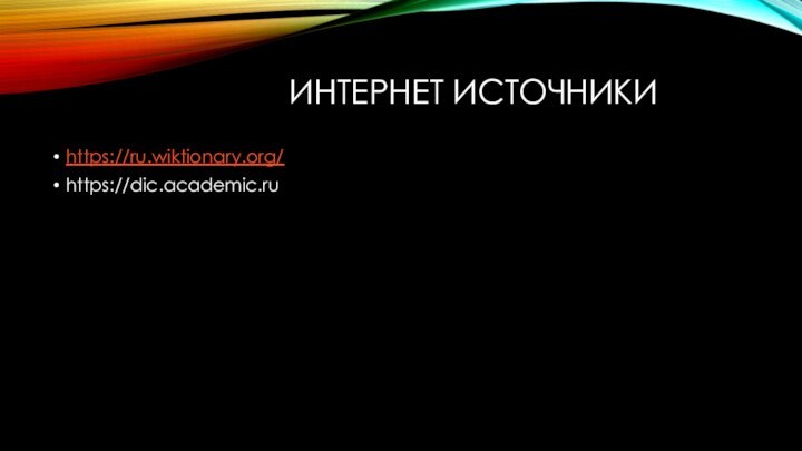 ИНТЕРНЕТ ИСТОЧНИКИ https://ru.wiktionary.org/https://dic.academic.ru