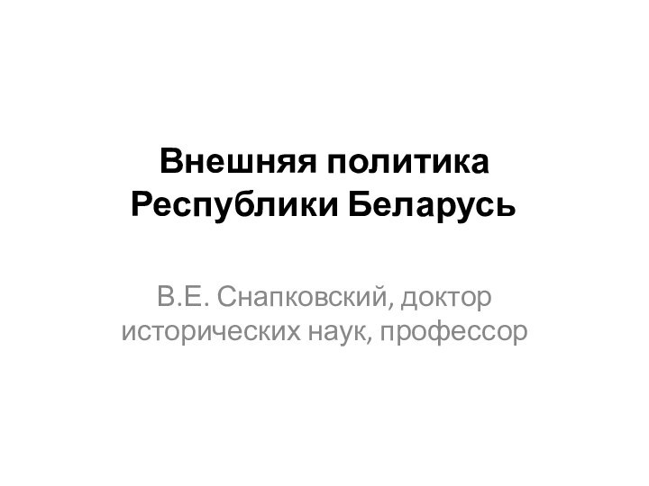 Внешняя политика Республики Беларусь	 В.Е. Снапковский, доктор исторических наук, профессор
