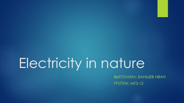 Electricity in natureВЫПОЛНИЛ: БАИШЕВ ИВАНГРУППА: МТ3-12