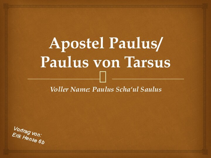 Apostel Paulus/ Paulus von TarsusVoller Name: Paulus Scha‘ul SaulusVortrag von:Erik Hense 6b