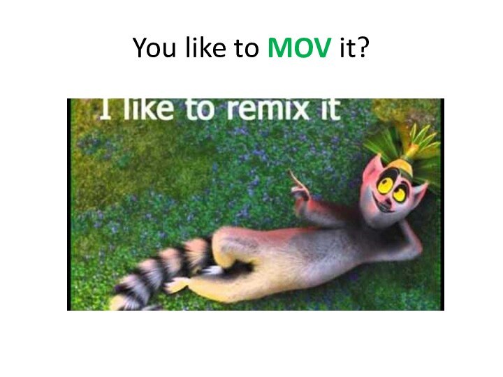 You like to MOV it?