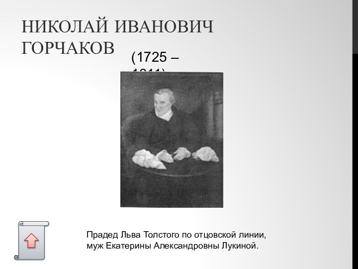 НИКОЛАЙ ИВАНОВИЧ ГОРЧАКОВ(1725 – 1811)Прадед Льва Толстого по отцовской линии, муж Екатерины Александровны Лукиной.