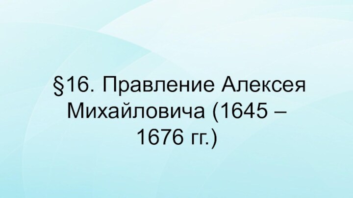 §16. Правление Алексея Михайловича (1645 – 1676 гг.)