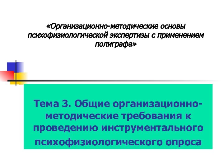 Тема 3. Общие организационно-методические требования к проведению инструментального психофизиологического опроса «Организационно-методические основы