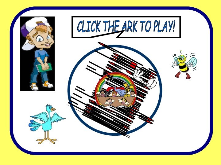 CLICK THE ARK TO PLAY!which is bigger... a bird or a bee?