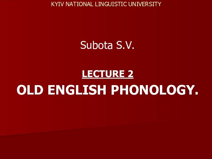 KYIV NATIONAL LINGUISTIC UNIVERSITY  Subota S.V.LECTURE 2OLD ENGLISH PHONOLOGY.