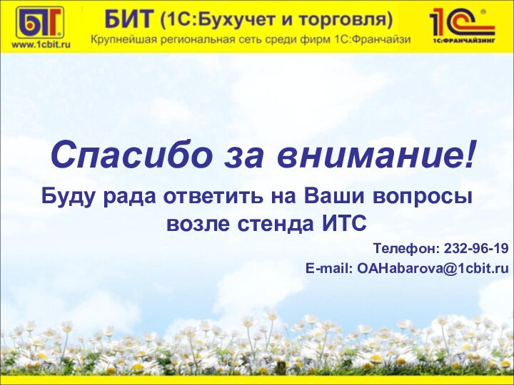 Спасибо за внимание!Буду рада ответить на Ваши вопросы возле стенда ИТСТелефон: 232-96-19E-mail: OAHabarova@1cbit.ru