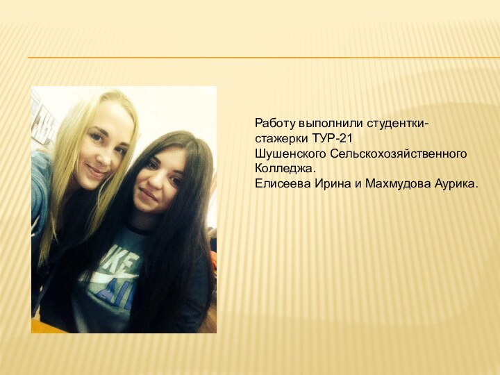 Работу выполнили студентки-стажерки ТУР-21 Шушенского Сельскохозяйственного Колледжа. Елисеева Ирина и Махмудова Аурика.