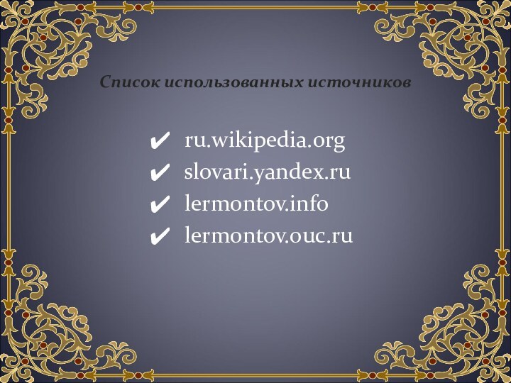 Список использованных источников ru.wikipedia.org slovari.yandex.ru lermontov.info lermontov.ouc.ru