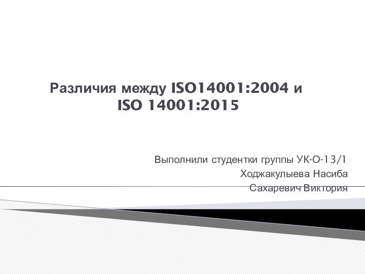Различия между ISO14001:2004 и  ISO 14001:2015  Выполнили студентки группы УК-О-13/1Ходжакулыева НасибаСахаревич Виктория
