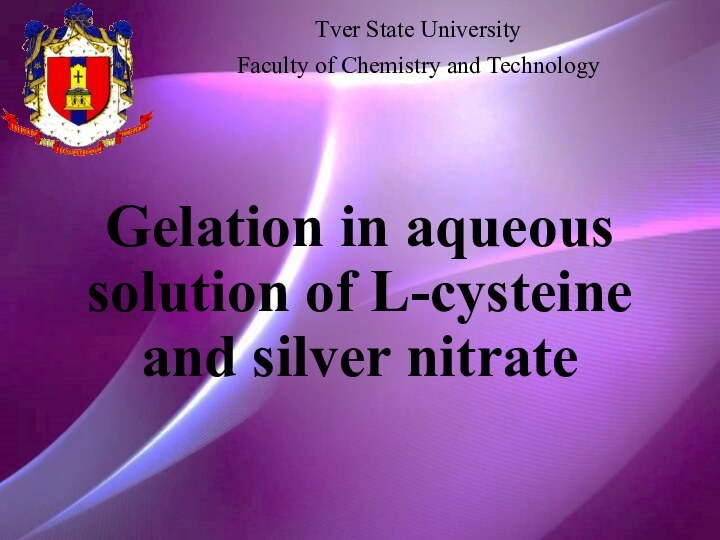 Gelation in aqueous solution of L-cysteine and silver nitrateTver State UniversityFaculty of Chemistry and Technology