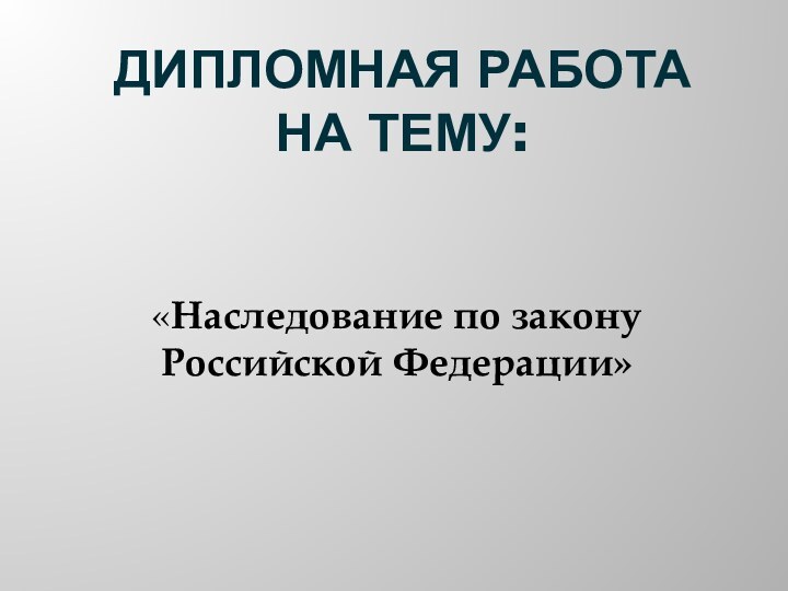 ДИПЛОМНАЯ РАБОТА НА ТЕМУ:«Наследование по закону Российской Федерации»