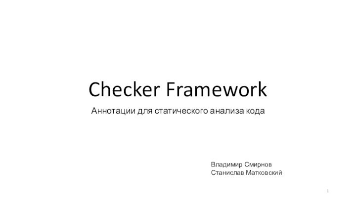 Checker FrameworkАннотации для статического анализа кодаВладимир СмирновСтанислав Матковский