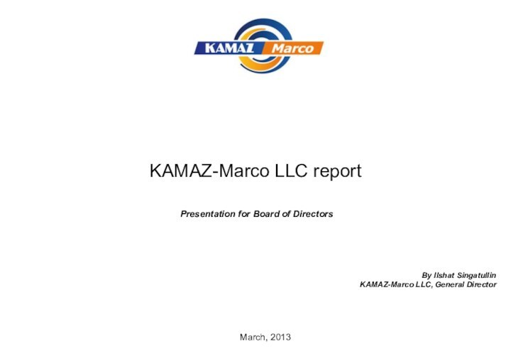 KAMAZ-Marco LLC reportMarch, 2013Presentation for Board of DirectorsBy Ilshat SingatullinKAMAZ-Marco LLC, General Director