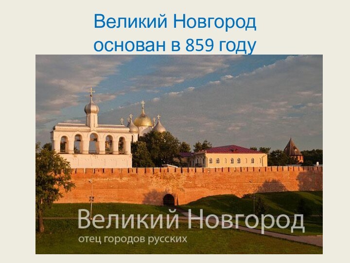 Великий Новгород  основан в 859 году