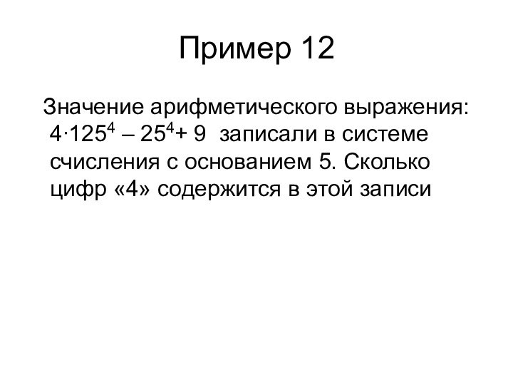 Пример 12 Значение арифметического выражения: 4∙1254 – 254+ 9 записали в системе