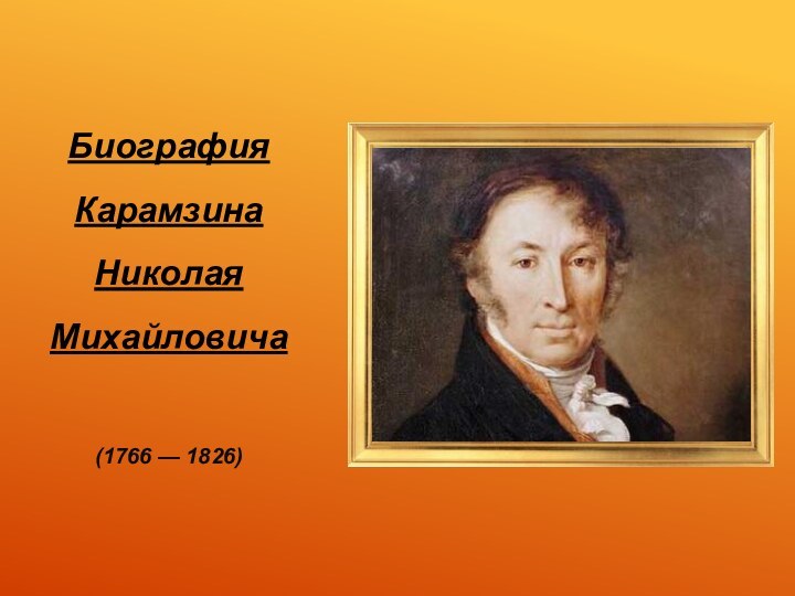 Биография Карамзина Николая Михайловича  (1766 — 1826)