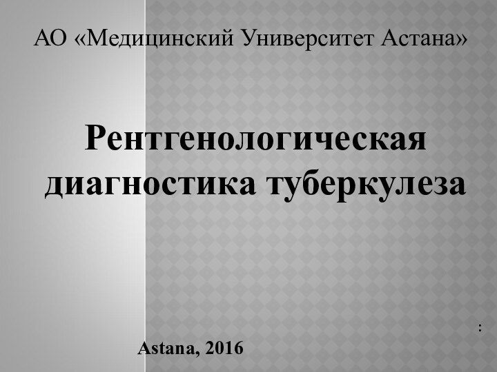 АО «Медицинский Университет Астана»:  Astana, 2016Рентгенологическая диагностика туберкулеза