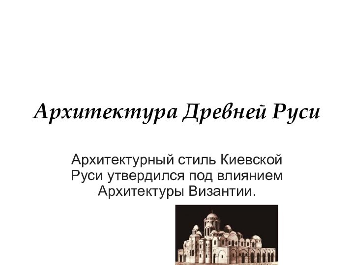 Архитектурный стиль Киевской Руси утвердился под влиянием Архитектуры Византии.  Архитектура Древней Руси