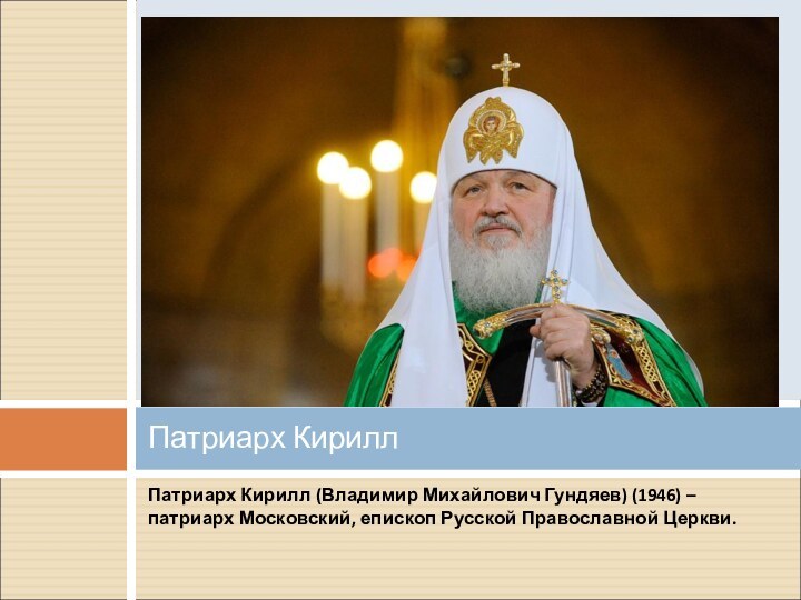 Патриарх Кирилл (Владимир Михайлович Гундяев) (1946) – патриарх Московский, епископ Русской Православной Церкви.Патриарх Кирилл