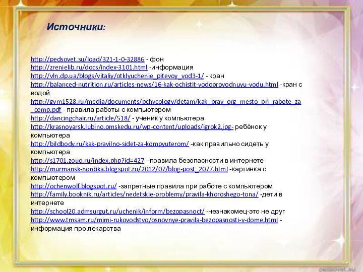 http://pedsovet.su/load/321-1-0-32886 - фонhttp://zrenielib.ru/docs/index-3101.html -информацияhttp://vln.dp.ua/blogs/vitaliy/otklyuchenie_pitevoy_vod3-1/ - кранhttp://balanced-nutrition.ru/articles-news/16-kak-ochistit-vodoprovodnuyu-vodu.html -кран с водойhttp://gym1528.ru/media/documents/pchycology/detam/kak_prav_org_mesto_pri_rabote_za_comp.pdf - правила работы