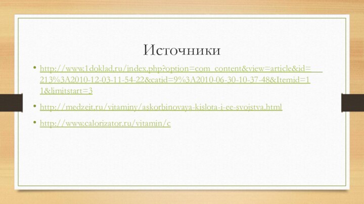 Источникиhttp://www.1doklad.ru/index.php?option=com_content&view=article&id=213%3A2010-12-03-11-54-22&catid=9%3A2010-06-30-10-37-48&Itemid=11&limitstart=3http://medzeit.ru/vitaminy/askorbinovaya-kislota-i-ee-svojstva.htmlhttp://www.calorizator.ru/vitamin/c